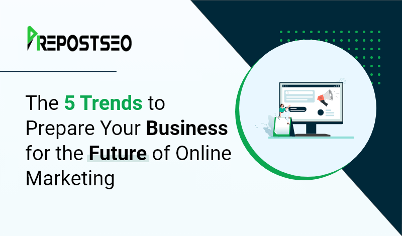The 5 Trends to Prepare Your Business for the Future of Online Marketing